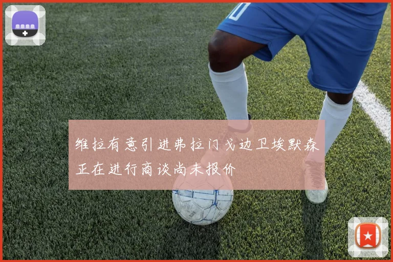 维拉有意引进弗拉门戈边卫埃默森正在进行商谈尚未报价