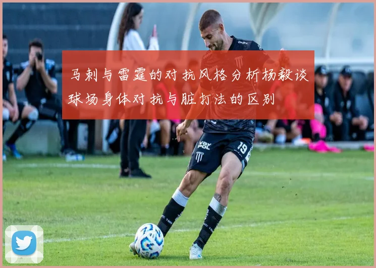马刺与雷霆的对抗风格分析杨毅谈球场身体对抗与脏打法的区别