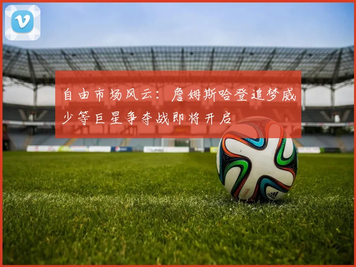 自由市场风云：詹姆斯哈登追梦威少等巨星争夺战即将开启