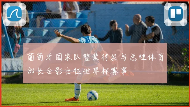 葡萄牙国家队整装待发与总理体育部长合影出征世界杯赛事