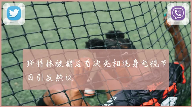斯特林被捕后首次亮相现身电视节目引发热议